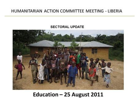 Education – 25 August 2011 HUMANITARIAN ACTION COMMITTEE MEETING - LIBERIA SECTORAL UPDATE.