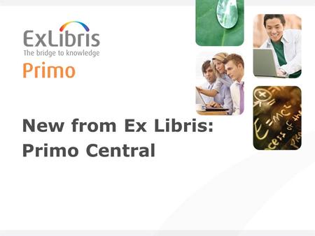 New from Ex Libris: Primo Central. 2 Primo in a nutshell An end-user discovery and delivery solution Enables a library to offer its entire collection.