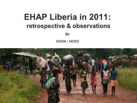EHAP Liberia in 2011: retrospective & observations By OCHA / HCSO.