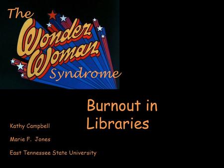 Syndrome The Burnout in Libraries Kathy Campbell Marie F. Jones East Tennessee State University.