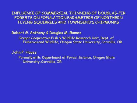 INFLUENCE OF COMMERCIAL THINNING OF DOUGLAS-FIR FORESTS ON POPULATION PARAMETERS OF NORTHERN FLYING SQUIRRELS AND TOWNSENDS CHIPMUNKS Robert G. Anthony.