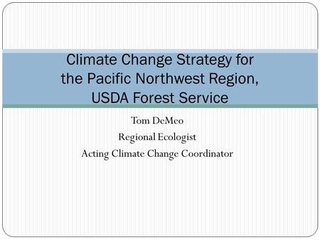 Tom DeMeo Regional Ecologist Acting Climate Change Coordinator Climate Change Strategy for the Pacific Northwest Region, USDA Forest Service.