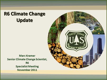 R6 Climate Change Update Marc Kramer Senior Climate Change Scientist, R6 Specialist Meeting November 2011.