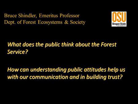 Bruce Shindler, Emeritus Professor Dept. of Forest Ecosystems & Society What does the public think about the Forest Service? How can understanding public.