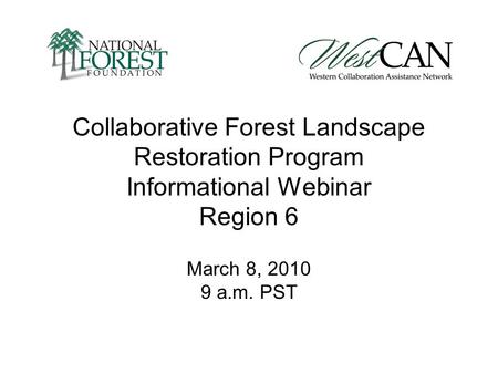 Collaborative Forest Landscape Restoration Program Informational Webinar Region 6 March 8, 2010 9 a.m. PST.