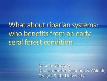 Dr. Stan Gregory Department of Fisheries & Wildlife Oregon State University.