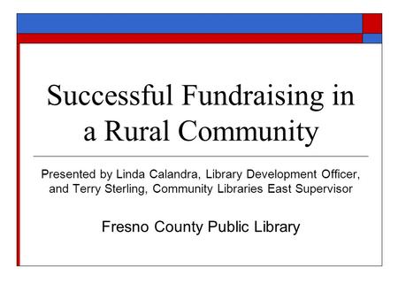Successful Fundraising in a Rural Community Presented by Linda Calandra, Library Development Officer, and Terry Sterling, Community Libraries East Supervisor.