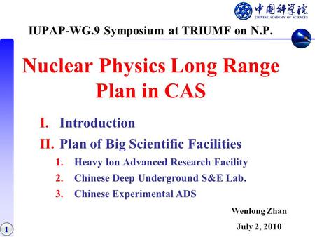 1 IUPAP-WG.9 Symposium at TRIUMF on N.P. Nuclear Physics Long Range Plan in CAS I.Introduction II.Plan of Big Scientific Facilities 1.Heavy Ion Advanced.