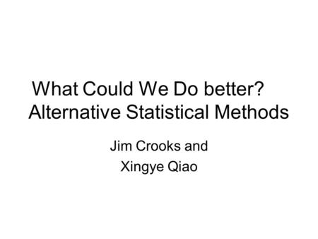 What Could We Do better? Alternative Statistical Methods Jim Crooks and Xingye Qiao.