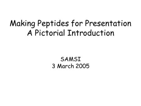 Making Peptides for Presentation A Pictorial Introduction SAMSI 3 March 2005.