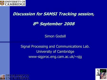 Discussion for SAMSI Tracking session, 8 th September 2008 Simon Godsill Signal Processing and Communications Lab. University of Cambridge www-sigproc.eng.cam.ac.uk/~sjg.