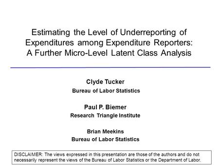 Estimating the Level of Underreporting of Expenditures among Expenditure Reporters: A Further Micro-Level Latent Class Analysis Clyde Tucker Bureau of.