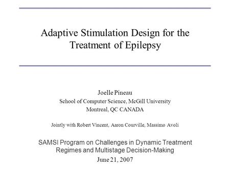 Adaptive Stimulation Design for the Treatment of Epilepsy Joelle Pineau School of Computer Science, McGill University Montreal, QC CANADA Jointly with.
