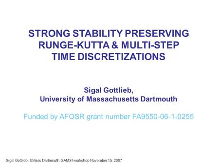Sigal Gottlieb, UMass Dartmouth: SAMSI workshop November 15, 2007 STRONG STABILITY PRESERVING RUNGE-KUTTA & MULTI-STEP TIME DISCRETIZATIONS Sigal Gottlieb,