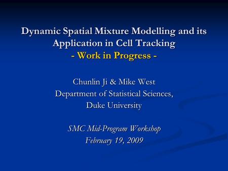 Dynamic Spatial Mixture Modelling and its Application in Cell Tracking - Work in Progress - Chunlin Ji & Mike West Department of Statistical Sciences,