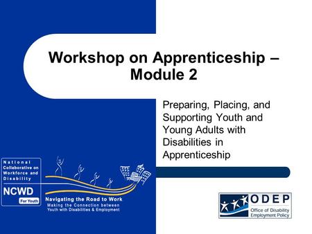 Workshop on Apprenticeship – Module 2 Preparing, Placing, and Supporting Youth and Young Adults with Disabilities in Apprenticeship.