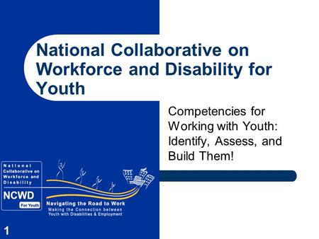 1 National Collaborative on Workforce and Disability for Youth Competencies for Working with Youth: Identify, Assess, and Build Them!