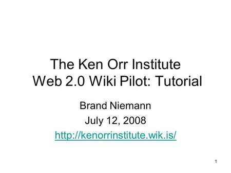 1 The Ken Orr Institute Web 2.0 Wiki Pilot: Tutorial Brand Niemann July 12, 2008