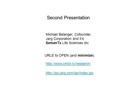 Second Presentation URLS to OPEN (and minimize):   Michael Belanger, Cofounder, Jarg Corporation.
