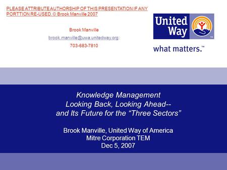 Knowledge Management Looking Back, Looking Ahead-- and Its Future for the Three Sectors Brook Manville, United Way of America Mitre Corporation TEM Dec.