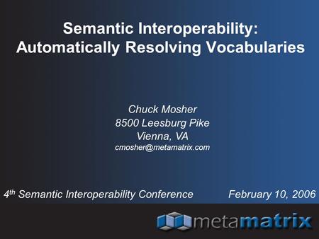 Semantic Interoperability: Automatically Resolving Vocabularies 4 th Semantic Interoperability Conference February 10, 2006 Chuck Mosher 8500 Leesburg.