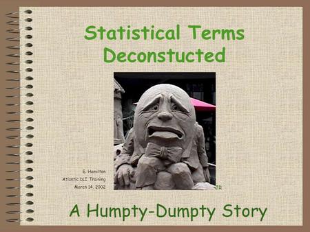 Statistical Terms Deconstucted A Humpty-Dumpty Story JR E. Hamilton Atlantic DLI Training March 14, 2002.