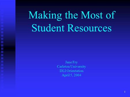 1 Making the Most of Student Resources Jane Fry Carleton University DLI Orientation April 5, 2004.