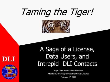 Taming the Tiger! A Saga of a License, Data Users, and Intrepid DLI Contacts DLI Sage Cram and Elizabeth Hamilton Atlantic DLI Training, University of.
