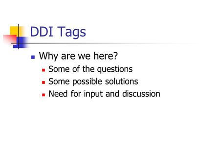 DDI Tags Why are we here? Some of the questions Some possible solutions Need for input and discussion.