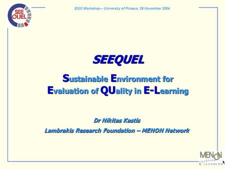 EQO Workshop – University of Piraeus, 26 November 2004 SEEQUEL S ustainable E nvironment for E valuation of QU ality in E-L earning Dr Nikitas Kastis Lambrakis.