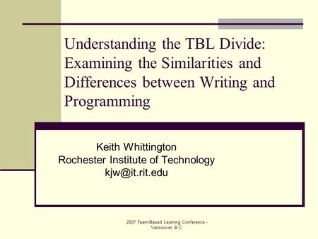2007 Team-Based Learning Conference - Vancouver, B.C. Understanding the TBL Divide: Examining the Similarities and Differences between Writing and Programming.