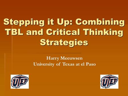 Stepping it Up: Combining TBL and Critical Thinking Strategies Harry Meeuwsen University of Texas at el Paso.