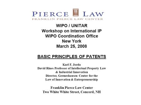 WIPO / UNITAR Workshop on International IP WIPO Coordination Office New York March 25, 2008 BASIC PRINCIPLES OF PATENTS Karl F. Jorda David Rines Professor.