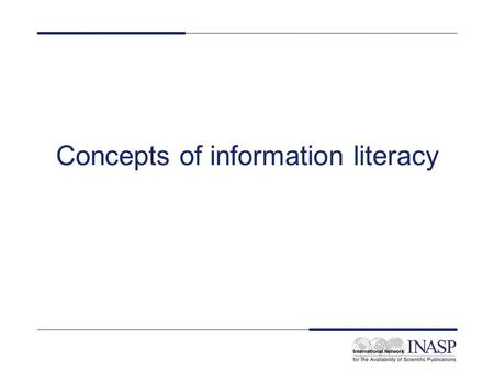 Concepts of information literacy. What does information literacy mean to you? Discuss in pairs 15 minutes One person from each pair will report back.