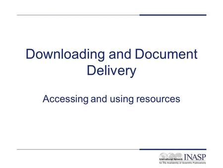 Downloading and Document Delivery Accessing and using resources.