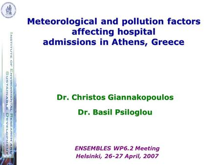 Dr. Christos Giannakopoulos Dr. Basil Psiloglou Meteorological and pollution factors affecting hospital admissions in Athens, Greece ENSEMBLES WP6.2 Meeting.