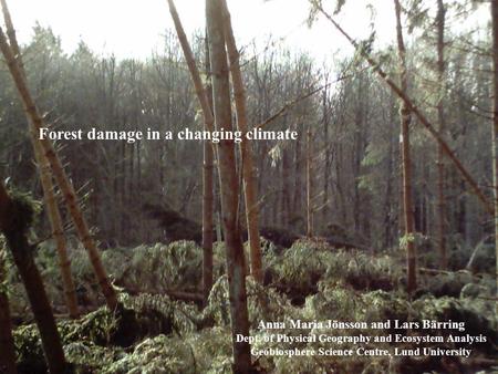 Forest damage in a changing climate Anna Maria Jönsson and Lars Bärring Dept. of Physical Geography and Ecosystem Analysis Geobiosphere Science Centre,