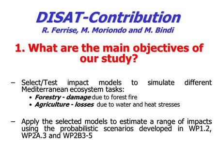 DISAT-Contribution R. Ferrise, M. Moriondo and M. Bindi 1. What are the main objectives of our study? –Select/Test impact models to simulate different.