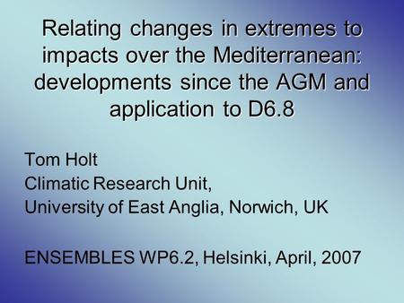 Relating changes in extremes to impacts over the Mediterranean: developments since the AGM and application to D6.8 Tom Holt Climatic Research Unit, University.