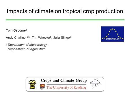 Impacts of climate on tropical crop production Tom Osborne a Andy Challinor a,b, Tim Wheeler b, Julia Slingo a a Department of Meteorology b Department.