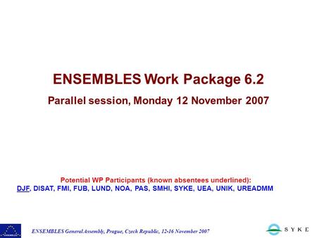ENSEMBLES General Assembly, Prague, Czech Republic, 12-16 November 2007 Potential WP Participants (known absentees underlined): DJF, DISAT, FMI, FUB, LUND,