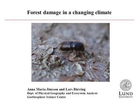 Forest damage in a changing climate Anna Maria Jönsson and Lars Bärring Dept. of Physical Geography and Ecosystem Analysis Geobiosphere Science Centre.
