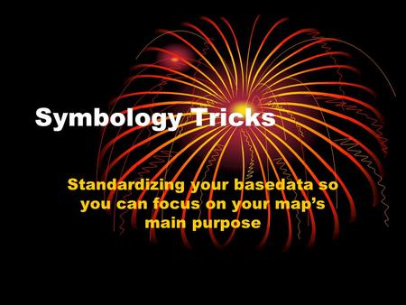 Symbology Tricks Standardizing your basedata so you can focus on your maps main purpose.