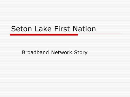 Seton Lake First Nation Broadband Network Story. Seton Lake First Nation Who we are What we did What we learned.