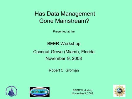 BEER Workshop November 9, 2008 Has Data Management Gone Mainstream? Presented at the BEER Workshop Coconut Grove (Miami), Florida November 9, 2008 Robert.