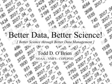 Better Data, Better Science! [ Better Science through Better Data Management ] Todd D. OBrien NOAA – NMFS - COPEPOD.