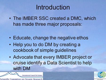 Introduction The IMBER SSC created a DMC, which has made three major proposals: Educate, change the negative ethos Help you to do DM by creating a cookbook.