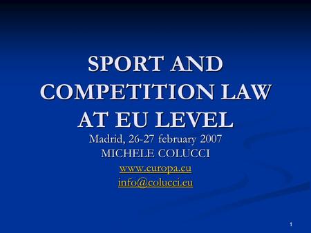 1 SPORT AND COMPETITION LAW AT EU LEVEL Madrid, 26-27 february 2007 MICHELE COLUCCI