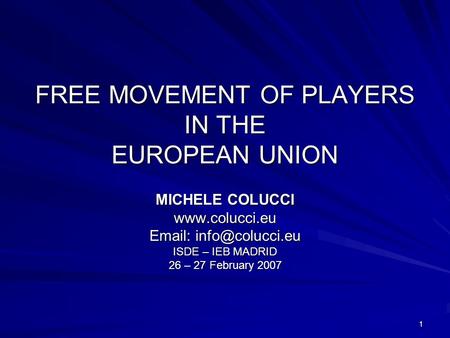 1 FREE MOVEMENT OF PLAYERS IN THE EUROPEAN UNION MICHELE COLUCCI    ISDE – IEB MADRID 26 – 27 February 2007.