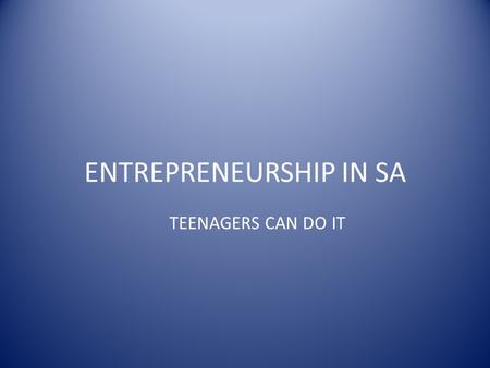 ENTREPRENEURSHIP IN SA TEENAGERS CAN DO IT. GLOSSARY Entrepreneuship:The act of starting a business for profit Feasibility: The likelihood of a business.